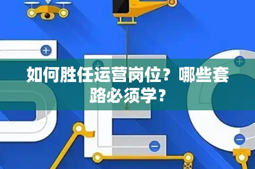 如何胜任运营岗位？哪些套路必须学？