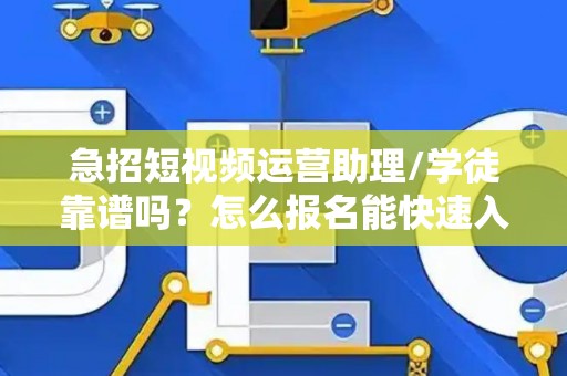 急招短视频运营助理/学徒靠谱吗？怎么报名能快速入职？