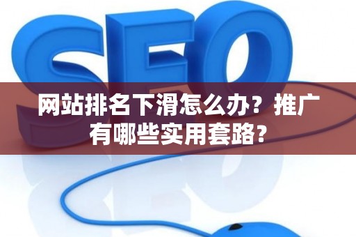 网站排名下滑怎么办？推广有哪些实用套路？