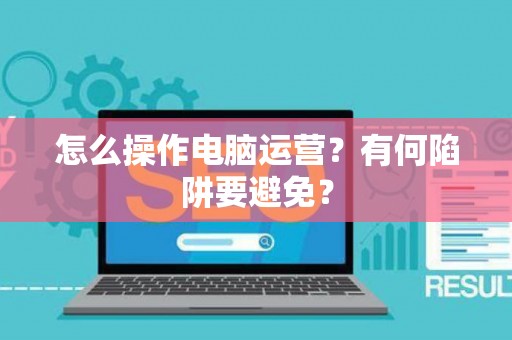 怎么操作电脑运营？有何陷阱要避免？