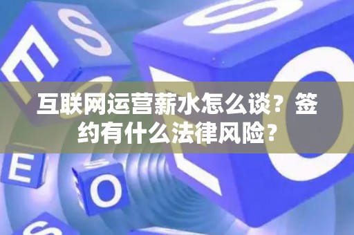 互联网运营薪水怎么谈？签约有什么法律风险？