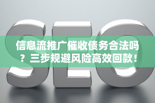 信息流推广催收债务合法吗？三步规避风险高效回款！