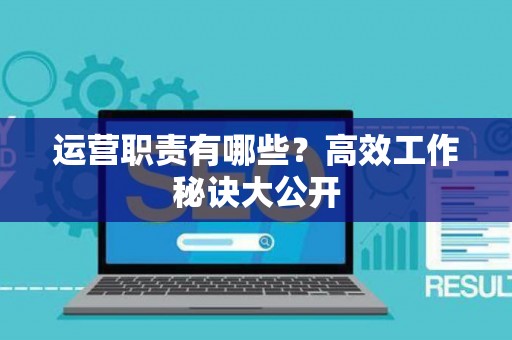 运营职责有哪些？高效工作秘诀大公开